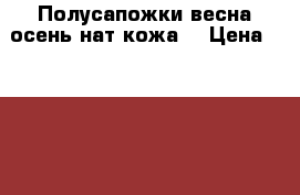 Полусапожки весна-осень нат.кожа  › Цена ­ 1 000 - Волгоградская обл. Одежда, обувь и аксессуары » Женская одежда и обувь   